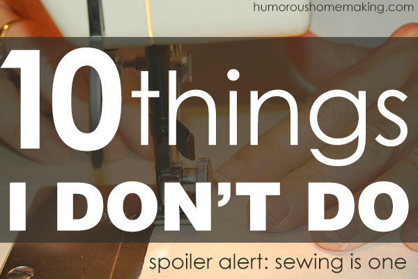 When someone asks me how I get it all done, I tell them I don't! Here are 10 things I don't do.