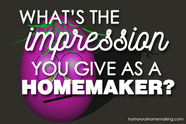 what impression do you give as a homemaker