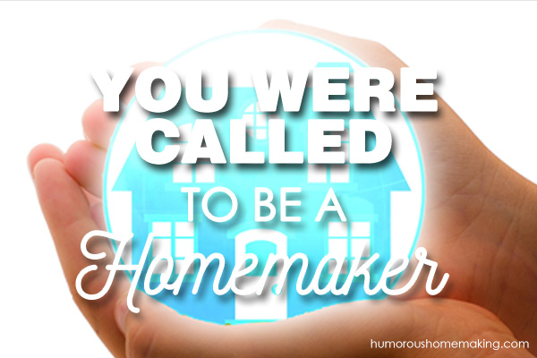 you are called to be a homemaker